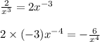  \frac{2}{ {x}^{3} } = 2 {x}^{ - 3} \\ \\ 2 \times ( - 3) {x}^{ - 4} = - \frac{6}{ {x}^{4} } 
