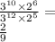  \frac{ {3}^{10} \times {2}^{6} }{ {3}^{12} \times {2}^{5} } = \\ \frac{2}{9} 
