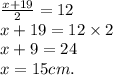 \frac{x + 19}{2} = 12 \\ x + 19 = 12 \times 2 \\ x + 9 = 24 \\x = 15cm. \: \\