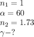 n_1=1\\ \alpha =60\\n_2=1.73\\ \gamma - ?