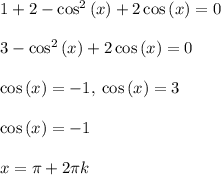 1+2-\cos ^2\left(x\right)+2\cos \left(x\right)=0\\\\3-\cos ^2\left(x\right)+2\cos \left(x\right)=0\\\\\cos \left(x\right)=-1,\:\cos \left(x\right)=3\\\\\cos \left(x\right)=-1 \\\\x=\pi +2\pi k