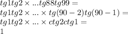 tg1 tg2 \times ... tg88 tg99 = \\ tg1 tg2 \times ... \times tg(90 - 2)tg(90 - 1) = \\ tg1tg2 \times ... \times ctg2ctg1 = \\ 1