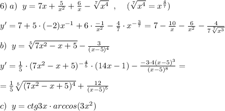 6)\; a)\; \; y=7x+\frac{5}{x^2}+\frac{6}{x}-\sqrt[7]{x^4}\; \; ,\; \; \; \; (\sqrt[7]{x^4}=x^{\frac{4}{7}})\\\\y'=7+5\cdot (-2)x^{-1}+6\cdot \frac{-1}{x^2}-\frac{4}{7}\cdot x^{-\frac{3}{7}}=7-\frac{10}{x}-\frac{6}{x^2}-\frac{4}{7\sqrt[7]{x^3}}\\\\b)\; \; y=\sqrt[5]{7x^2-x+5}-\frac{3}{(x-5)^4}\\\\y'=\frac{1}{5}\cdot (7x^2-x+5)^{-\frac{4}{5}}\cdot (14x-1)-\frac{-3\cdot 4(x-5)^3}{(x-5)^8}=\\\\=\frac{1}{5}\sqrt[5]{(7x^2-x+5)^4}+\frac{12}{(x-5)^5} \\\\c)\; \; y=ctg3x\cdot arccos(3x^2)