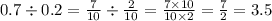 0.7 \div 0.2 = \frac{7}{10} \div \frac{2}{10} = \frac{7 \times 10}{10 \times 2} = \frac{7}{2} = 3.5