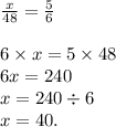  \frac{x}{48} = \frac{5}{6} \\ \\ 6 \times x = 5 \times 48 \\ 6x = 240 \\ x = 240 \div 6 \\ x = 40.