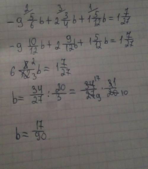 Решите уравнение -9 5/6b+2 3/4b+1 5/12b=1 7/27 ​