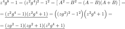 z^4g^8-1=(z^2g^4)^2-1^2=[\; A^2-B^2=(A-B)(A+B)\; ]=\\\\=\underline {(z^2g^4-1)(z^2g^4+1)}=\Big ((zg^2)^2-1^2\Big )\Big (z^2g^4+1\Big )=\\\\=\underline {(zg^2-1)(zg^2+1)(z^2g^4+1)}