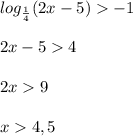 log_{\frac{1}{4} } (2x-5)-1\\\\2x-54\\\\2x9\\\\x4,5