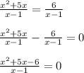  \frac{x {}^{2}+ 5x}{x - 1} = \frac{6}{x - 1} \\\\ \frac{x {}^{2} + 5x}{x - 1} - \frac{6}{x - 1} = 0 \\\\ \frac{x {}^{2} + 5x - 6}{x - 1} = 0