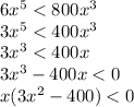 6x^{5} < 800x^{3} \\3x^{5} < 400x^{3} \\3x^{3} < 400x\\3x^{3} - 400x < 0\\x(3x^{2} - 400) < 0\\