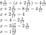 8 \frac{1}{17} - (x + 2 \frac{3}{17} ) = 4 \frac{1}{17} \\ x + 2 \frac{3}{17} = 8 \frac{1}{17} - 4 \frac{1}{17} \\ x + 2 \frac{3}{17} = 4 \\ x = 4 - 2 \frac{3}{17} \\ x = 3 \frac{17}{17} - 2 \frac{3}{17} \\ x = 1 \frac{14}{17} 