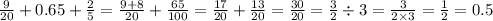  \frac{9}{20} + 0.65 + \frac{2}{5} = \frac{9 + 8}{20} + \frac{65}{100} = \frac{17}{20} + \frac{13}{20} = \frac{30}{20} = \frac{3}{2} \div 3 = \frac{3}{2 \times 3} = \frac{1}{2} = 0.5