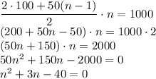 \dfrac{2 \cdot 100+50(n-1)}{2} \cdot n=1000\\(200+50n-50) \cdot n = 1000 \cdot 2\\(50n+150) \cdot n=2000\\50n^2+150n-2000=0\\n^2+3n-40=0