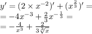 y' = (2 \times {x}^{ - 2} )' + ( {x}^{ \frac{2}{3} } )' = \\ = - 4 {x}^{ - 3} + \frac{2}{3} {x}^{ - \frac{1}{3} } = \\ = - \frac{4}{ {x}^{3} } + \frac{2}{3 \sqrt[3]{x} } 