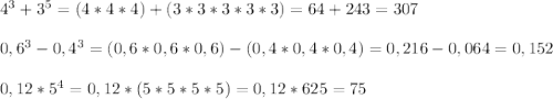 {4}^{3} + {3}^{5} = (4*4*4)+(3*3*3*3*3)=64+243=307 \\ \\ {0,6}^{3}-{0,4}^{3} =(0,6*0,6*0,6)-(0,4*0,4*0,4)= 0,216-0,064=0,152 \\ \\ 0,12*{5}^{4} = 0,12*(5*5*5*5)=0,12*625=75