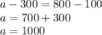 a-300=800-100\\a=700+300\\a=1000