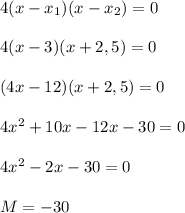 4(x-x_1)(x-x_2)=0\\\\4(x-3)(x+2,5)=0\\\\(4x-12)(x+2,5)=0\\\\4x^2+10x-12x-30=0\\\\4x^2-2x-30=0\\\\M=-30