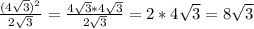 \frac{(4\sqrt{3})^{2}}{2\sqrt{3} }=\frac{4\sqrt{3}*4\sqrt{3}}{2\sqrt{3} } =2*4\sqrt{3}=8\sqrt{3}