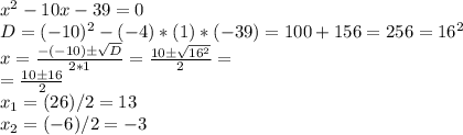 x^2-10x-39=0\\D=(-10)^2-(-4)*(1)*(-39)=100+156=256=16^2\\x=\frac{-(-10)б\sqrt{D} }{2*1}=\frac{10б\sqrt{16^2} }{2} =\\=\frac{10б16}{2}\\x_1=(26)/2=13\\x_2=(-6)/2=-3