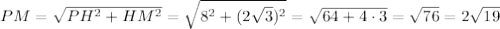 PM=\sqrt{PH^2+HM^2}=\sqrt{8^2+(2\sqrt3)^2}=\sqrt{64+4\cdot 3}=\sqrt{76}=2\sqrt{19}
