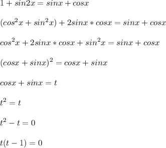 \displaystyle 1+sin2x=sinx+cosx\\\\(cos^2x+sin^2x)+2sinx*cosx=sinx+cosx\\\\cos^2x+2sinx*cosx+sin^2x=sinx+cosx\\\\(cosx+sinx)^2=cosx+sinx\\\\cosx+sinx=t\\\\t^2=t\\\\t^2-t=0\\\\t(t-1)=0