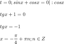 \displaystyle t=0; sinx+cosx=0|: cosx\\\\tgx+1=0\\\\tgx=-1\\\\x=-\frac{\pi}{4}+\pi n; n \in Z