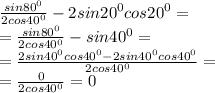  \frac{sin {80}^{0} }{2cos {40}^{0} } - 2sin {20}^{0} cos {20}^{0} = \\ = \frac{sin {80}^{0} }{2cos {40}^{0} } - sin {40}^{0} = \\ =\frac{2sin {40}^{0} cos {40}^{0} - 2sin {40}^{0} cos {40}^{0}}{2cos {40}^{0} } = \\ = \frac{0}{2cos {40}^{0}} = 0