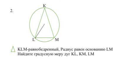 KLM-равнобедренный, Радиус равен основанию LM Найдите градусную меру дуг KL, KM, LM