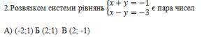 Розвязком системи рівнянь x+y=-1 x-y=-3 є пара чисел А (-2;1) Б(2;1) В(2;-1)