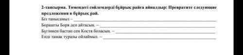 буду очень благодарен:Төмендегі сөйлемдерді бұйрық райға айналдыр