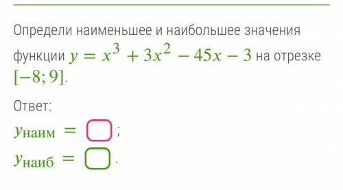 Определи наименьшее и наибольшее значения функции =3+32−45−3 на отрезке [−8;9]. ответ: наим=; наиб=.