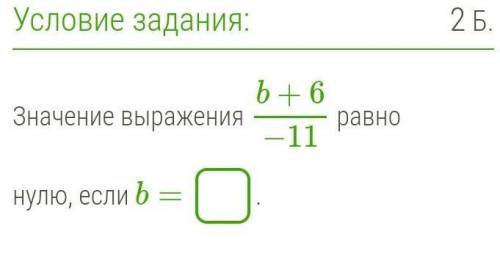 Значение выражения b+6−11 равно нулю, если