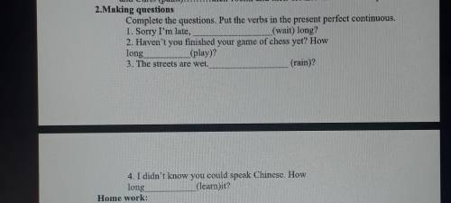 2.Making questionsComplete the questions. Put the verbs in the present perfect continuous.1. Sorry I