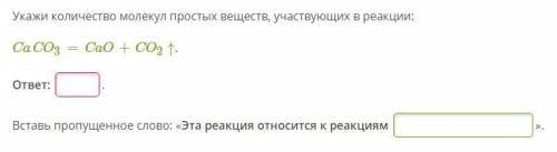 Укажи количество молекул веществ, участвующих в реакции: CaCO3=CaO+CO2↑. ответ: Вставь пропущенное