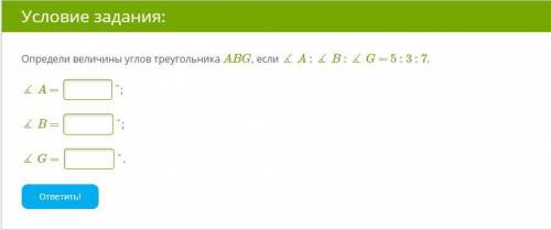 Определи величины углов треугольника ABG, если ∡ A : ∡ B : ∡ G = 5 : 3 : 7.