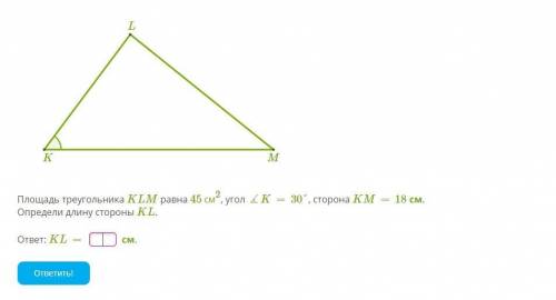 Площадь треугольника KLM равна 45 см2, угол ∡K=30°, сторона KM=18 см. Определи длину стороны KL.