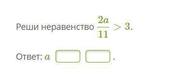 Реши неравенство 2a11>3. ответ: -----