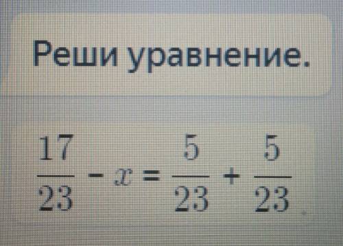 Решите уравнение 17/23-х = 5/23+5/23​