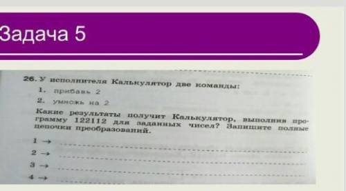 У исполнителя Калькулятор две команды:1)Прибавь 2 2)Умножь на 2.Какие результаты получит Калькулято