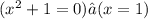 ( {x}^{2} + 1 = 0)⇒(x = 1)