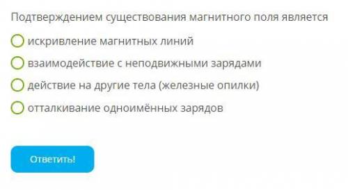 Подтверждением существования магнитного поля являетсяискривление магнитных линийвзаимодействие с не