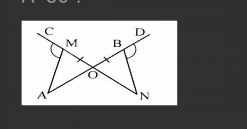 Відрізки AB і MN перетинаються у точці O, MO=OB AMC=NBD. Знайди градусну міру кута N, якщо кут A =