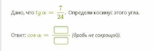 Дано, что tgα=724. Определи косинус этого угла. ответ: cosα= (дробь не сокращай).