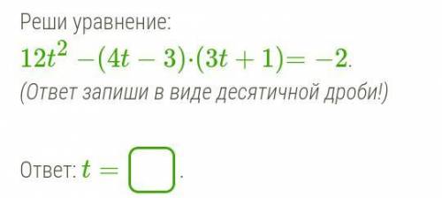 Реши уравнение: 12t2−(4t−3)⋅(3t+1)=−2. (ответ запиши в виде десятичной дроби!) ответ: t= .
