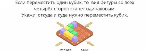 Если переместить один кубик, то вид фигуры со всех четырёх сторон станет одинаковым. Укажи, откуда