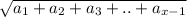 \sqrt{a_{1} +a_{2}+a_{3} +..+a_{x-1} }