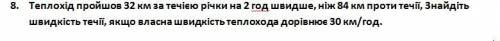 Теплохід пройшов 32 км за течією річки на 2 год швидше, ніж 84 км проти течії, Знайдіть швидкість т