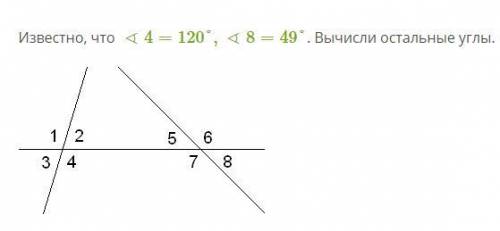 Известно, что ∢4=120°,∢8=49°. Вычисли остальные углы. ∢1= ° ∢2= ° ∢3= ° ∢4= ° ∢5= ° ∢6= ° ∢7= ° ∢8=