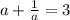 a+\frac{1}{a} = 3\\