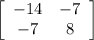 \left[\begin{array}{cc}-14&-7\\-7&8\end{array}\right]